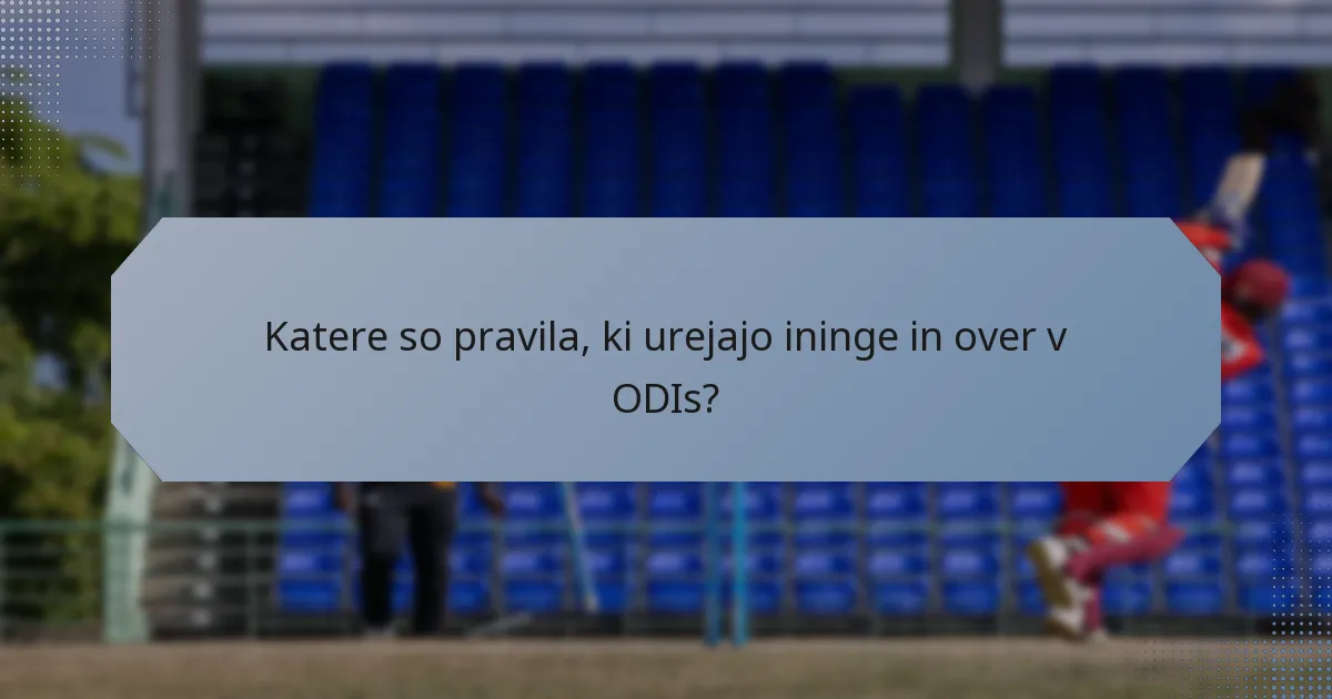 Katere so pravila, ki urejajo ininge in over v ODIs?