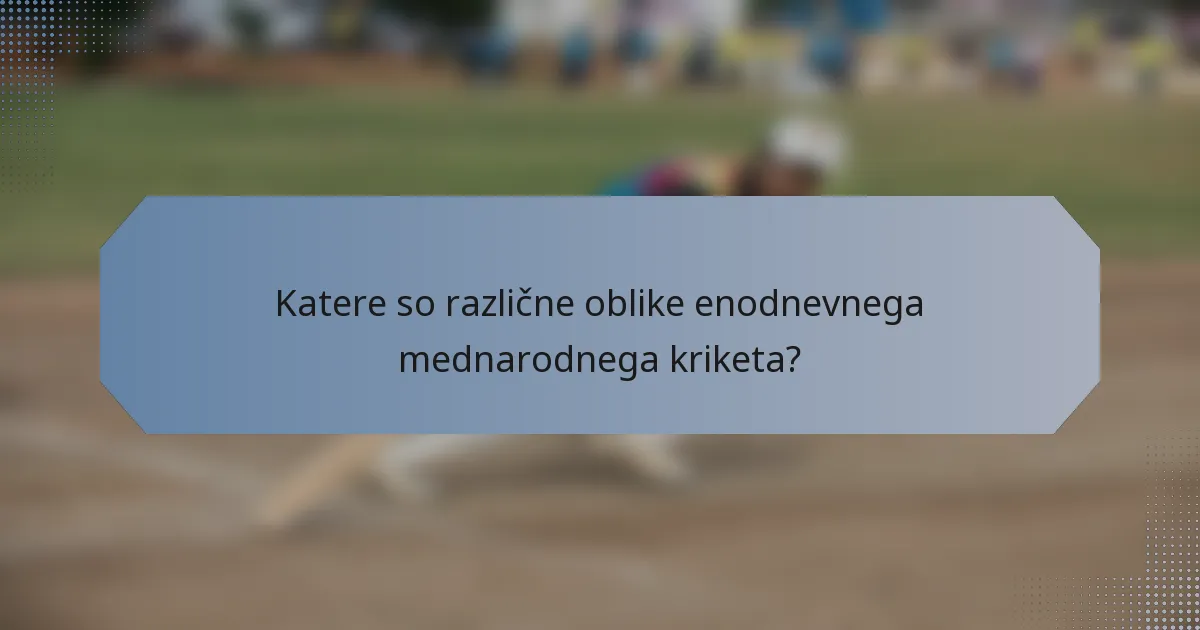 Katere so različne oblike enodnevnega mednarodnega kriketa?