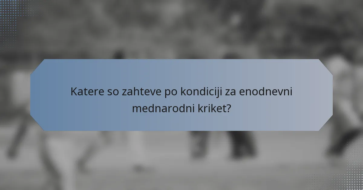 Katere so zahteve po kondiciji za enodnevni mednarodni kriket?