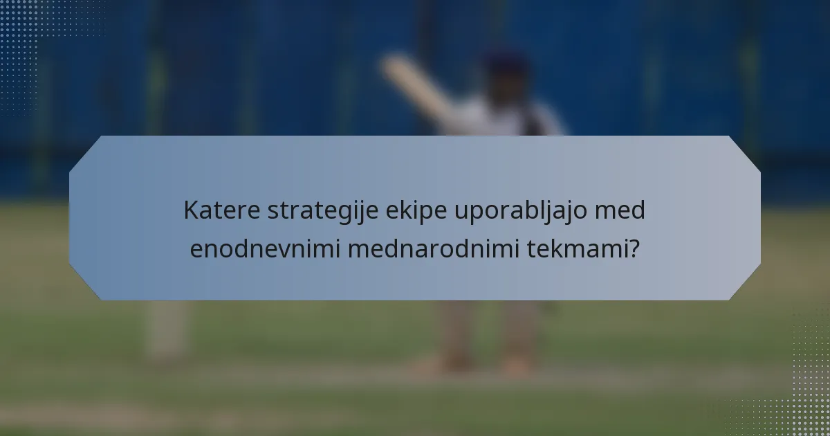 Katere strategije ekipe uporabljajo med enodnevnimi mednarodnimi tekmami?