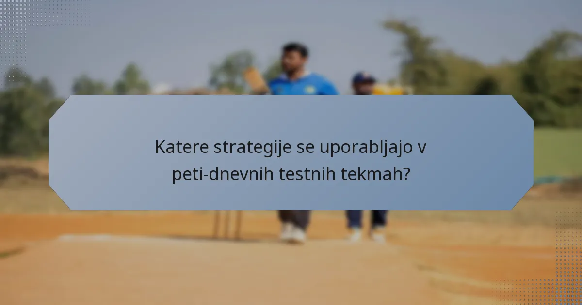 Katere strategije se uporabljajo v peti-dnevnih testnih tekmah?