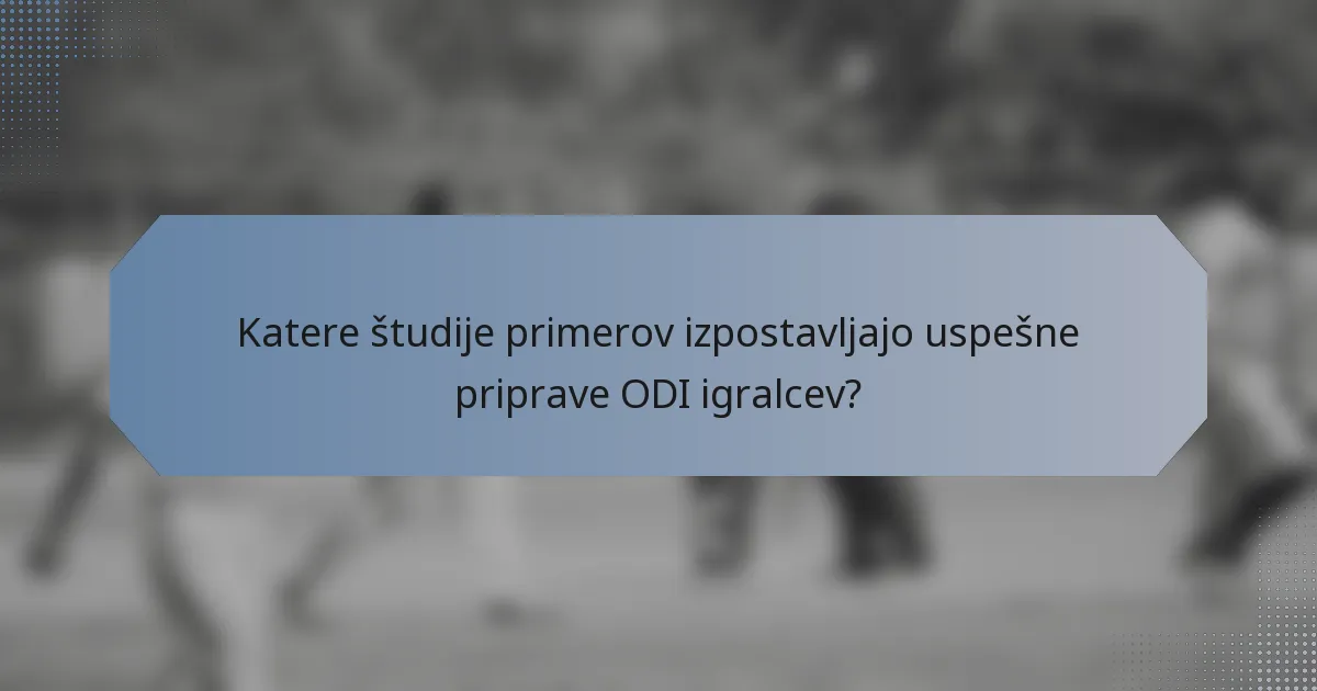 Katere študije primerov izpostavljajo uspešne priprave ODI igralcev?