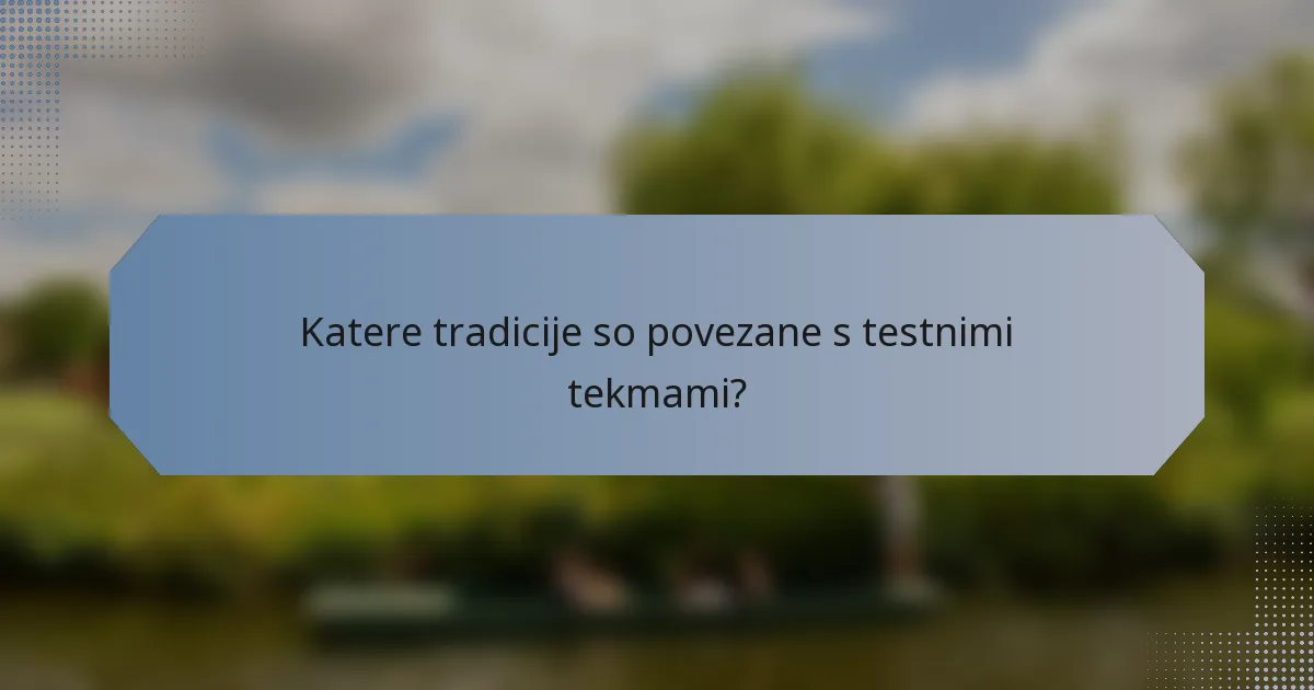 Katere tradicije so povezane s testnimi tekmami?