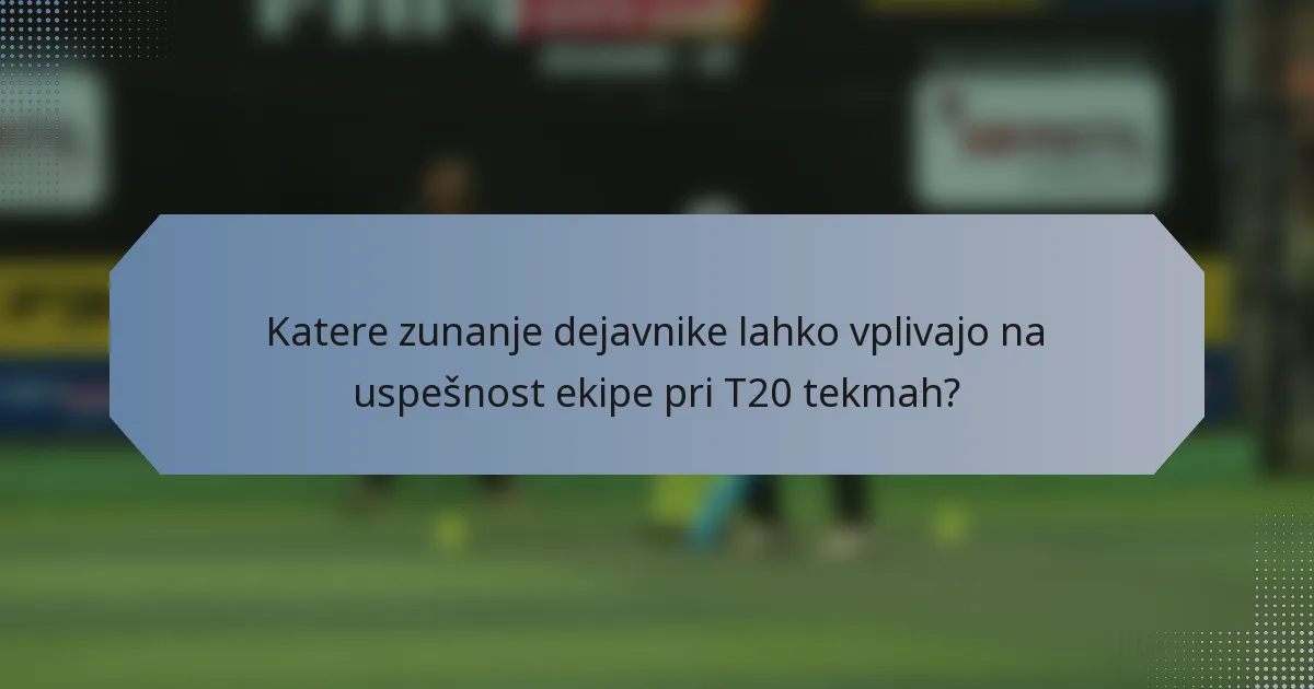 Katere zunanje dejavnike lahko vplivajo na uspešnost ekipe pri T20 tekmah?