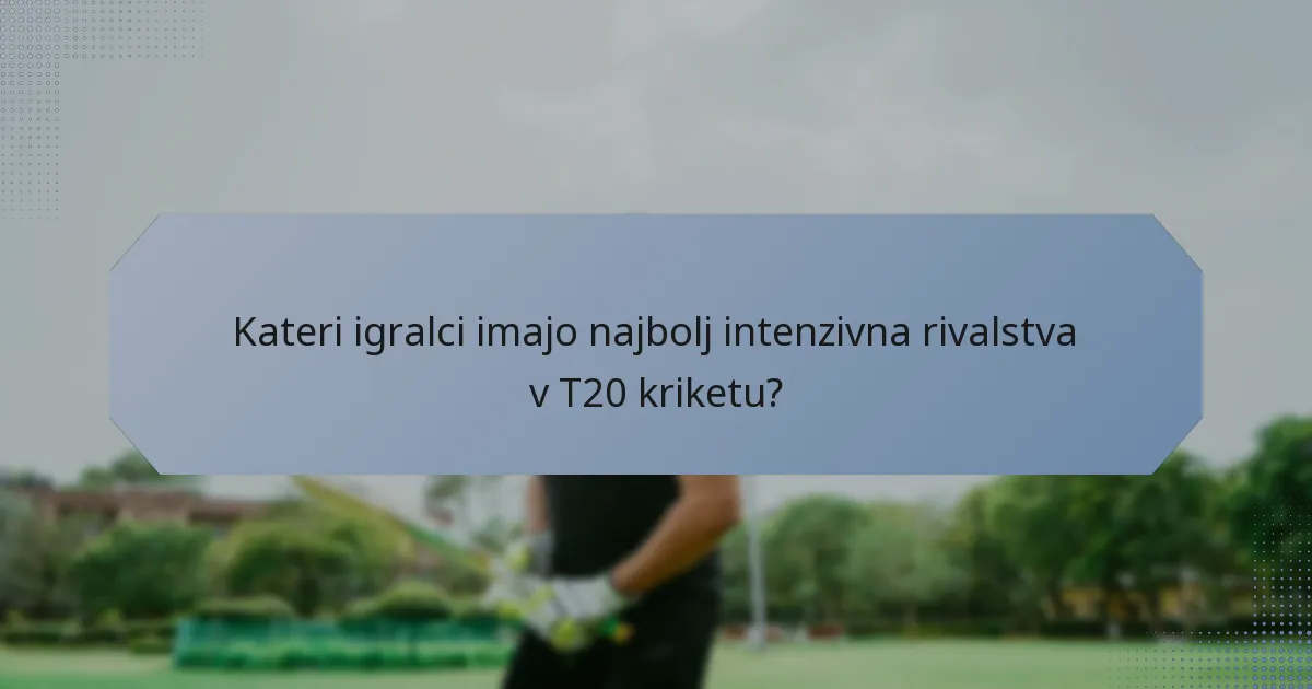 Kateri igralci imajo najbolj intenzivna rivalstva v T20 kriketu?