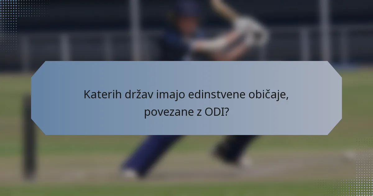 Katerih držav imajo edinstvene običaje, povezane z ODI?