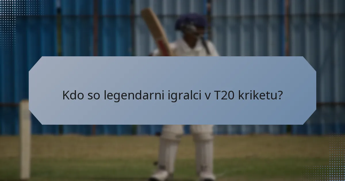 Kdo so legendarni igralci v T20 kriketu?