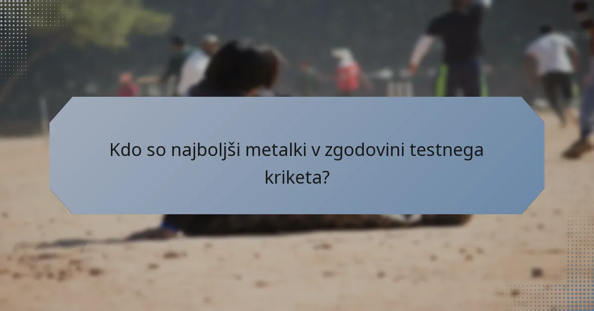 Kdo so najboljši metalki v zgodovini testnega kriketa?