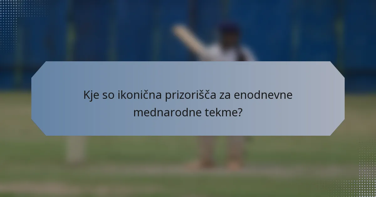 Kje so ikonična prizorišča za enodnevne mednarodne tekme?